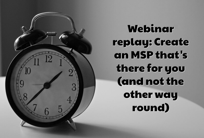 Webinar replay: Create an MSP that's there for you (and not the other way round)